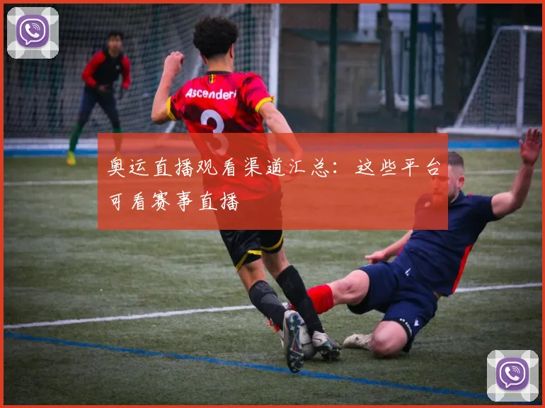 奥运直播观看渠道汇总：这些平台可看赛事直播