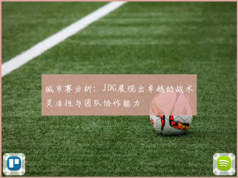城市赛分析：JDG展现出卓越的战术灵活性与团队协作能力