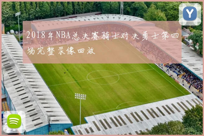 2018年NBA总决赛骑士对决勇士第四场完整录像回放