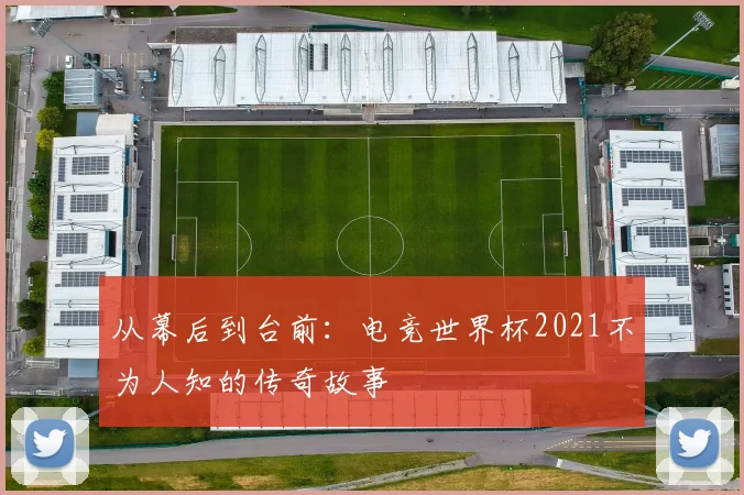 从幕后到台前：电竞世界杯2021不为人知的传奇故事