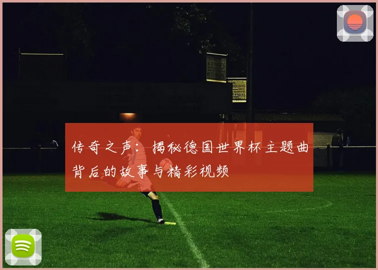 传奇之声：揭秘德国世界杯主题曲背后的故事与精彩视频
