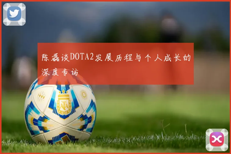 陈磊谈DOTA2发展历程与个人成长的深度专访