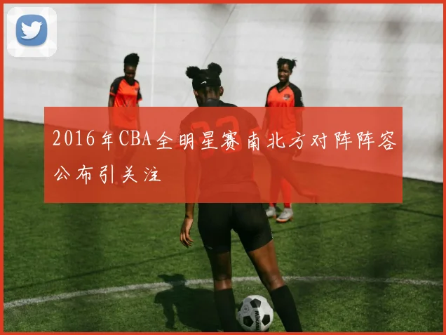 2016年CBA全明星赛南北方对阵阵容公布引关注